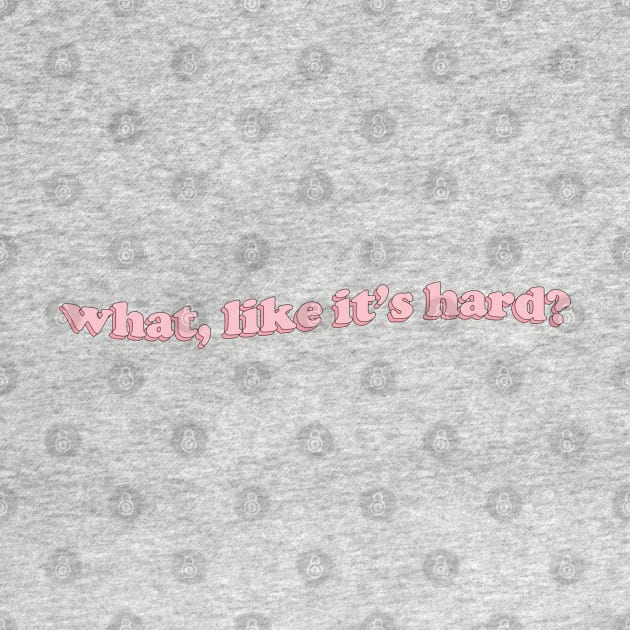 what, like it's hard? by honeydesigns